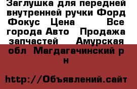 Заглушка для передней внутренней ручки Форд Фокус › Цена ­ 200 - Все города Авто » Продажа запчастей   . Амурская обл.,Магдагачинский р-н